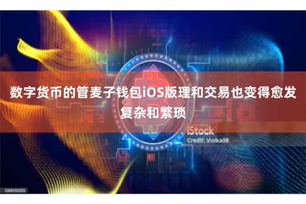 数字货币的管麦子钱包iOS版理和交易也变得愈发复杂和繁琐