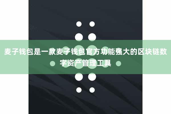 麦子钱包是一款麦子钱包官方功能强大的区块链数字资产管理工具