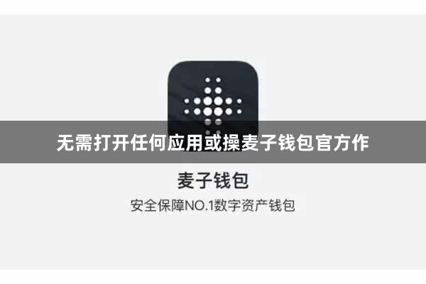 无需打开任何应用或操麦子钱包官方作