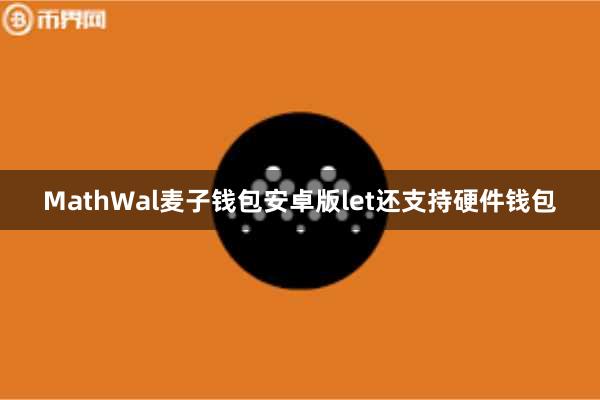 MathWal麦子钱包安卓版let还支持硬件钱包