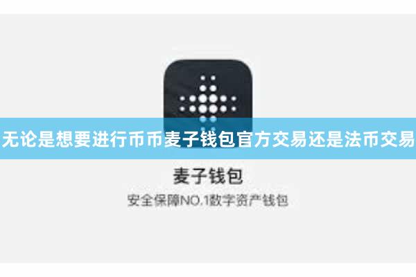 无论是想要进行币币麦子钱包官方交易还是法币交易