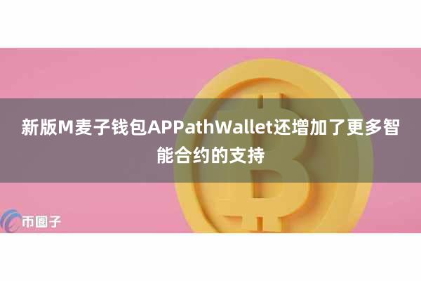 新版M麦子钱包APPathWallet还增加了更多智能合约的支持