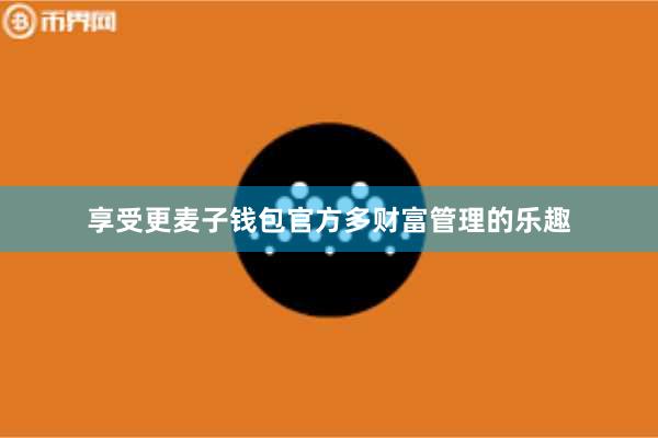 享受更麦子钱包官方多财富管理的乐趣