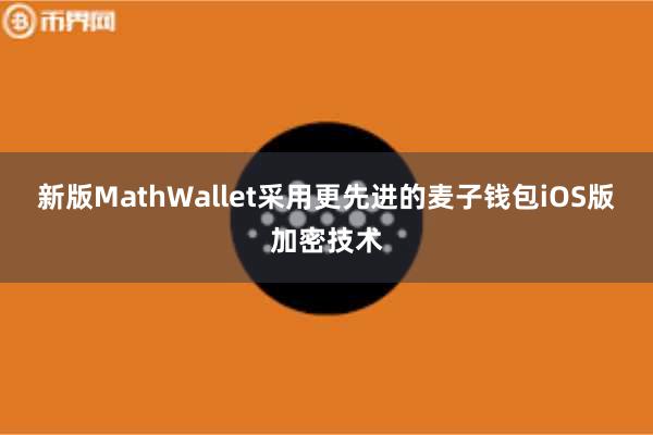 新版MathWallet采用更先进的麦子钱包iOS版加密技术