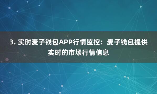 3. 实时麦子钱包APP行情监控：麦子钱包提供实时的市场行情信息