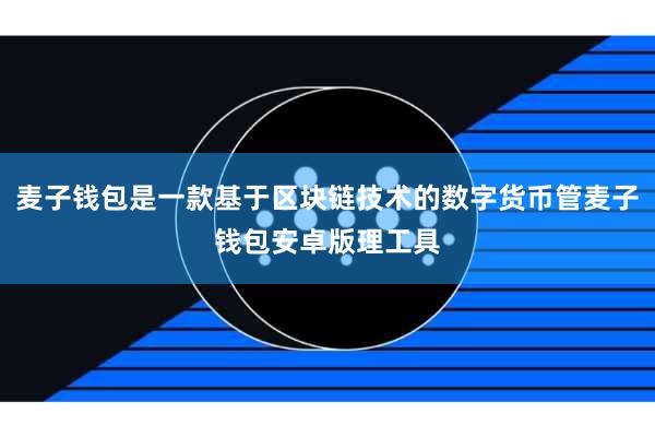 麦子钱包是一款基于区块链技术的数字货币管麦子钱包安卓版理工具
