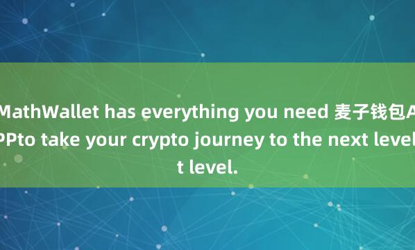 MathWallet has everything you need 麦子钱包APPto take your crypto journey to the next level.