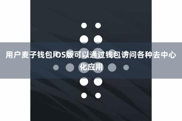 用户麦子钱包iOS版可以通过钱包访问各种去中心化应用