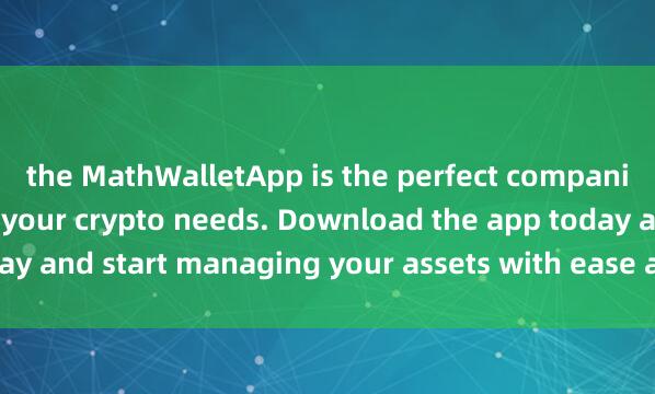 the MathWalletApp is the perfect companion for al麦子钱包官方l your crypto needs. Download the app today and start managing your assets with ease and convenience.