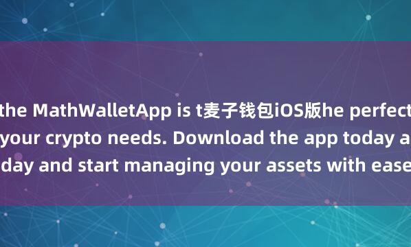 the MathWalletApp is t麦子钱包iOS版he perfect companion for all your crypto needs. Download the app today and start managing your assets with ease and convenience.