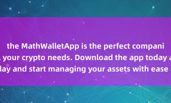 the MathWalletApp is the perfect companion麦子钱包APP for all your crypto needs. Download the app today and start managing your assets with ease and convenience.